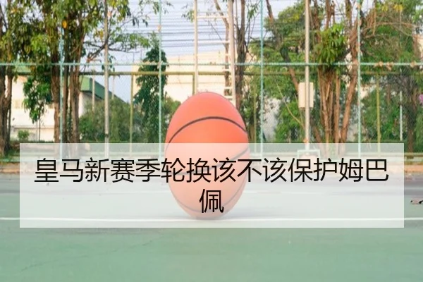 皇马新赛季轮换该不该保护姆巴佩